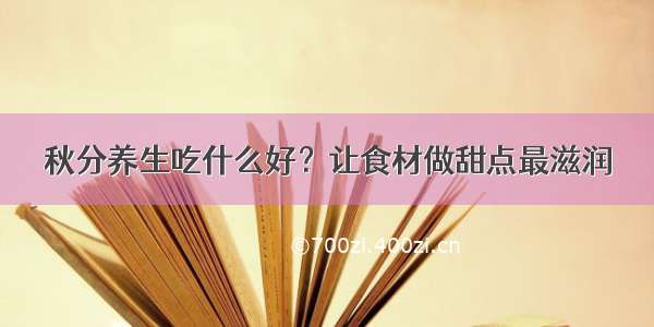 秋分养生吃什么好？让食材做甜点最滋润