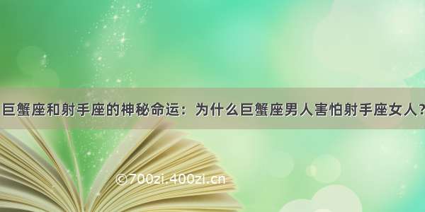 巨蟹座和射手座的神秘命运：为什么巨蟹座男人害怕射手座女人？