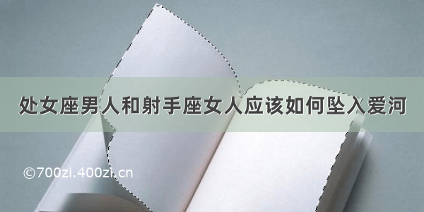 处女座男人和射手座女人应该如何坠入爱河