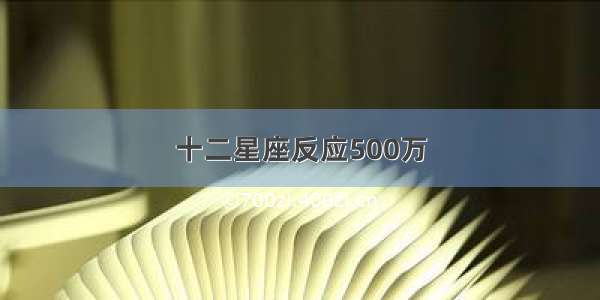 十二星座反应500万