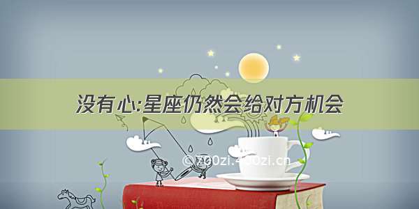 没有心:星座仍然会给对方机会