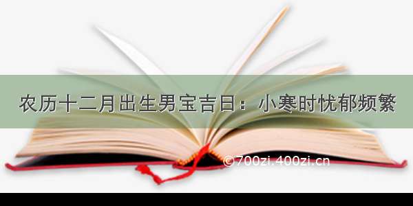 农历十二月出生男宝吉日：小寒时忧郁频繁