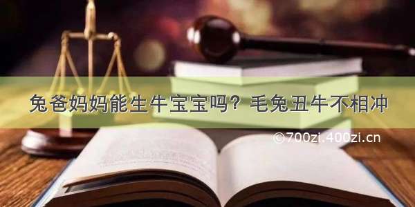 兔爸妈妈能生牛宝宝吗？毛兔丑牛不相冲