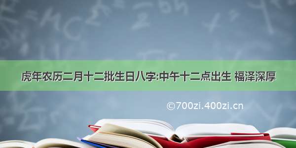 虎年农历二月十二批生日八字:中午十二点出生 福泽深厚