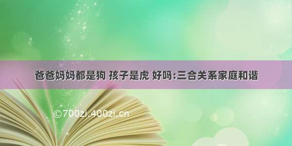 爸爸妈妈都是狗 孩子是虎 好吗:三合关系家庭和谐