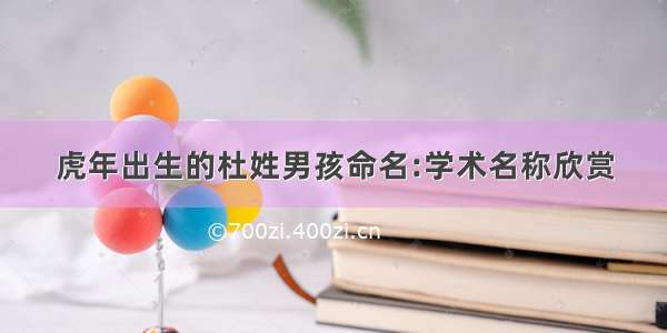 虎年出生的杜姓男孩命名:学术名称欣赏