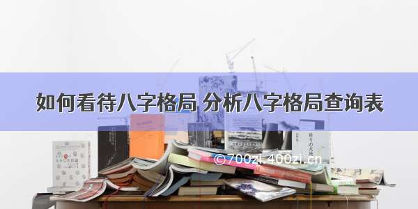 如何看待八字格局 分析八字格局查询表