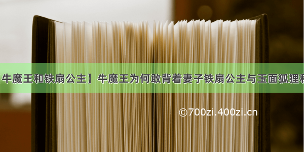 【牛魔王和铁扇公主】牛魔王为何敢背着妻子铁扇公主与玉面狐狸私会