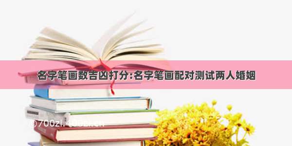 名字笔画数吉凶打分:名字笔画配对测试两人婚姻