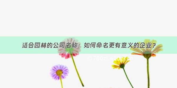 适合园林的公司名称：如何命名更有意义的企业？