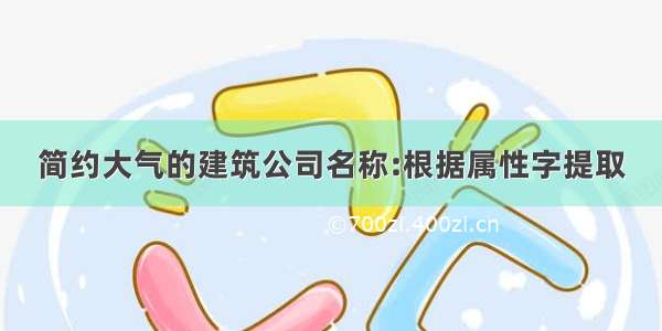 简约大气的建筑公司名称:根据属性字提取