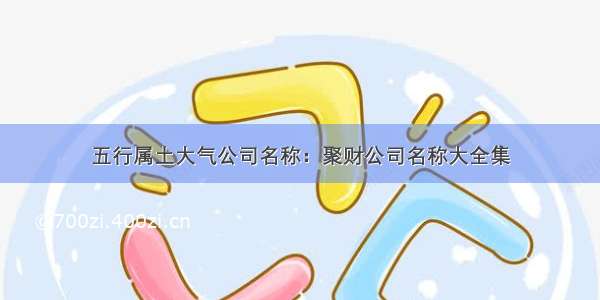 五行属土大气公司名称：聚财公司名称大全集