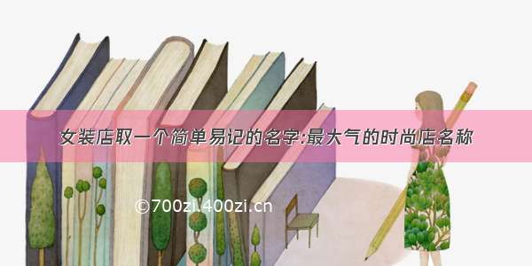 女装店取一个简单易记的名字:最大气的时尚店名称