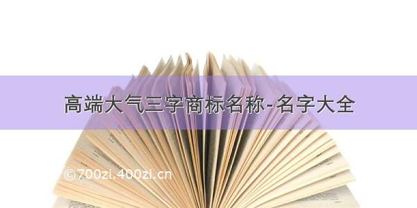 高端大气三字商标名称-名字大全