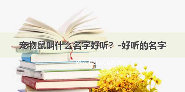 宠物鼠叫什么名字好听？-好听的名字