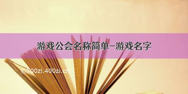 游戏公会名称简单-游戏名字