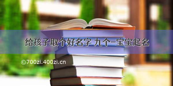 给孩子取个好名字 九个-宝宝起名