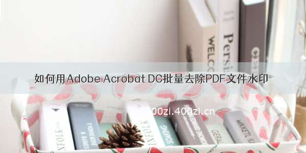 如何用Adobe Acrobat DC批量去除PDF文件水印
