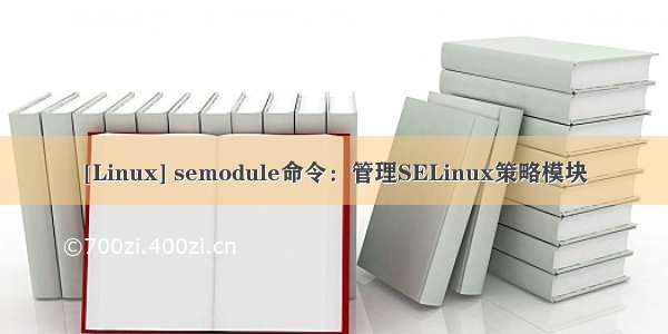 [Linux] semodule命令：管理SELinux策略模块