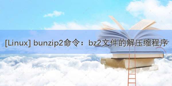 [Linux] bunzip2命令：bz2文件的解压缩程序