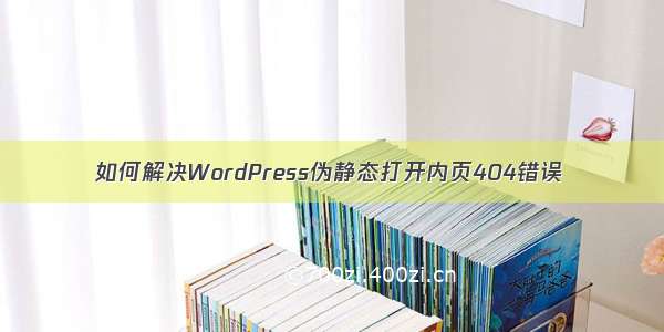 如何解决WordPress伪静态打开内页404错误