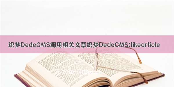 织梦DedeCMS调用相关文章织梦DedeCMS:likearticle