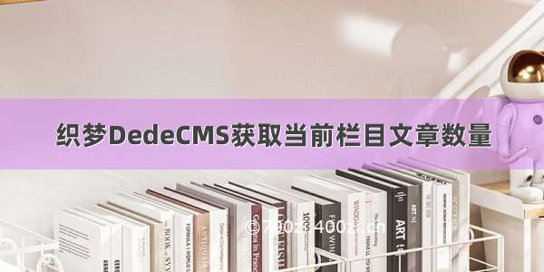 织梦DedeCMS获取当前栏目文章数量