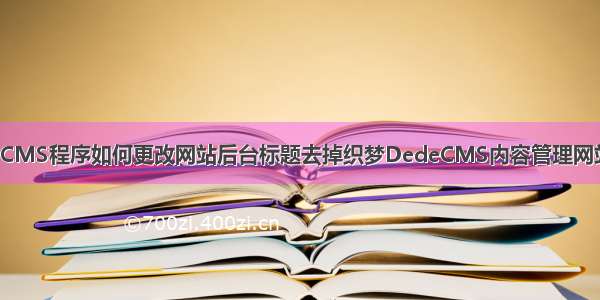 织梦DedeCMS程序如何更改网站后台标题去掉织梦DedeCMS内容管理网站系统字样