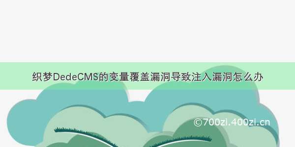 织梦DedeCMS的变量覆盖漏洞导致注入漏洞怎么办