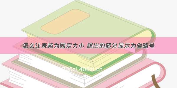 怎么让表格为固定大小 超出的部分显示为省略号