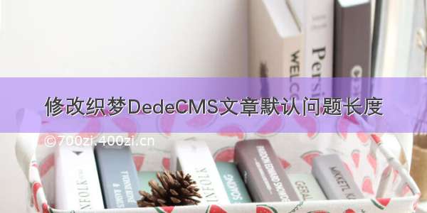 修改织梦DedeCMS文章默认问题长度