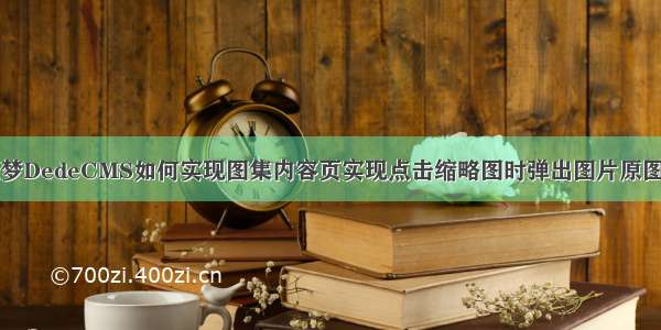 织梦DedeCMS如何实现图集内容页实现点击缩略图时弹出图片原图呢