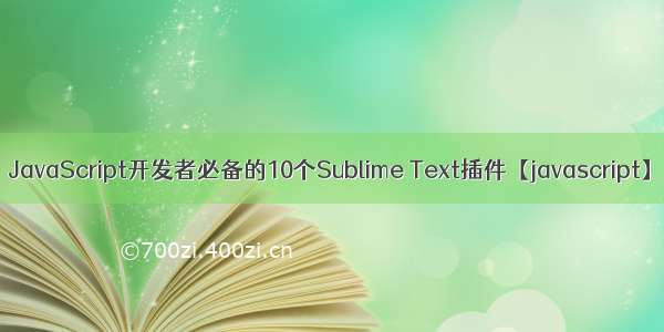 JavaScript开发者必备的10个Sublime Text插件【javascript】