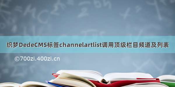 织梦DedeCMS标签channelartlist调用顶级栏目频道及列表