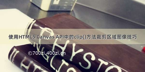 使用HTML5 Canvas API中的clip()方法裁剪区域图像技巧