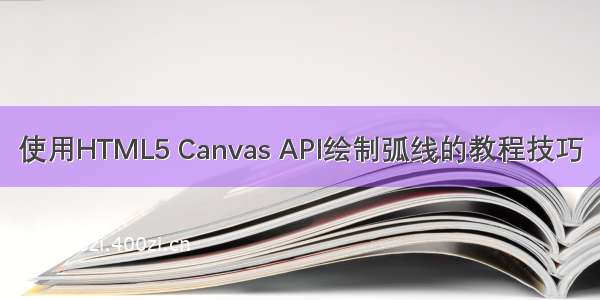 使用HTML5 Canvas API绘制弧线的教程技巧