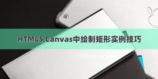 HTML5 Canvas中绘制矩形实例技巧