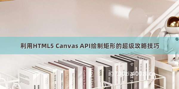 利用HTML5 Canvas API绘制矩形的超级攻略技巧