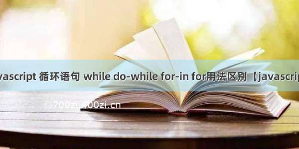 javascript 循环语句 while do-while for-in for用法区别【javascript】