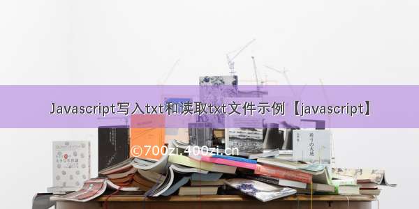 Javascript写入txt和读取txt文件示例【javascript】