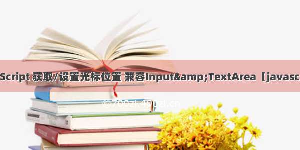 JavaScript 获取/设置光标位置 兼容Input&TextArea【javascript】