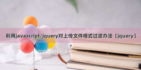 利用javascript/jquery对上传文件格式过滤办法【jquery】