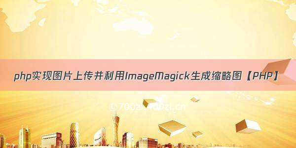 php实现图片上传并利用ImageMagick生成缩略图【PHP】