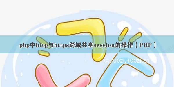 php中http与https跨域共享session的操作【PHP】