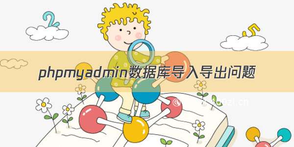 phpmyadmin数据库导入导出问题