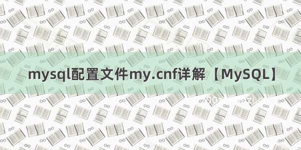 mysql配置文件my.cnf详解【MySQL】