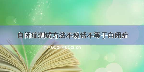 自闭症测试方法不说话不等于自闭症