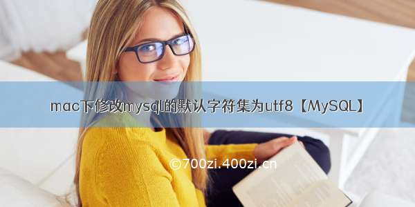 mac下修改mysql的默认字符集为utf8【MySQL】