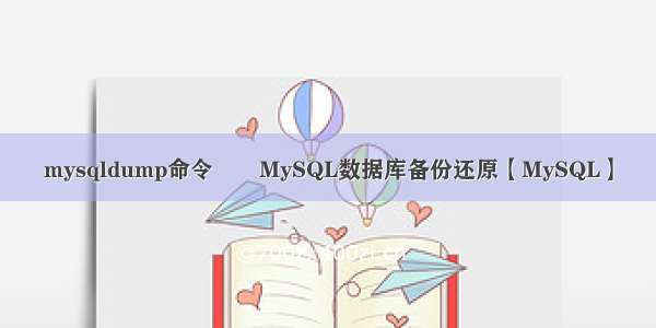 mysqldump命令――MySQL数据库备份还原【MySQL】