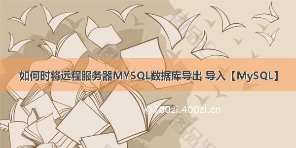 如何时将远程服务器MYSQL数据库导出 导入【MySQL】